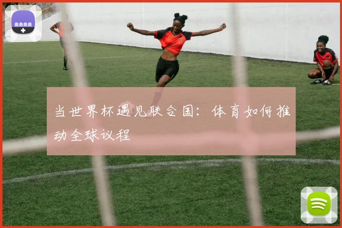 当世界杯遇见联合国:体育如何推动全球议程