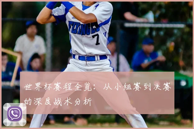 世界杯赛程全览：从小组赛到决赛的深度战术分析