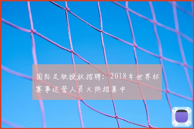 国际足联授权招聘:2018年世界杯赛事运营人员火热招募中