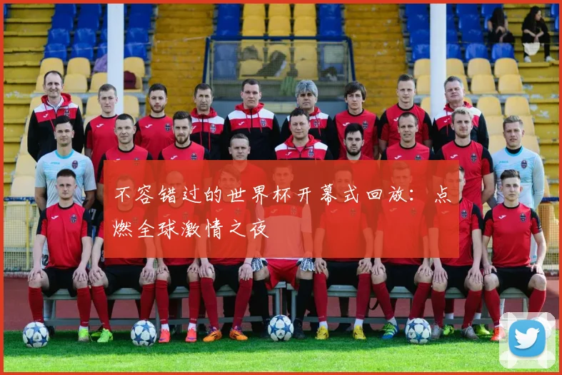 不容错过的世界杯开幕式回放：点燃全球激情之夜