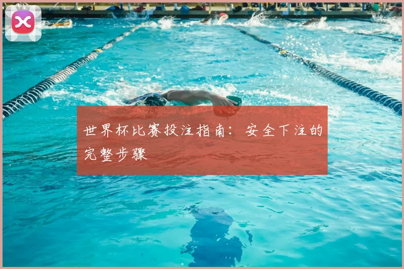 世界杯比赛投注指南:安全下注的完整步骤
