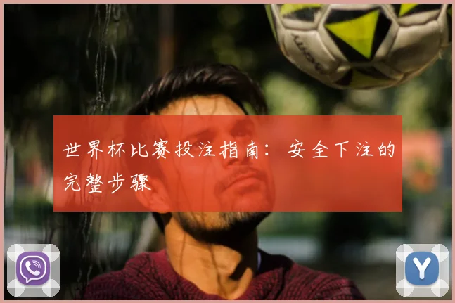 世界杯比赛投注指南:安全下注的完整步骤