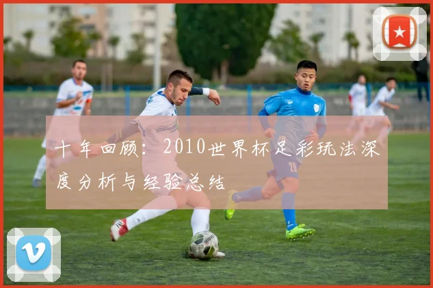 十年回顾:2010世界杯足彩玩法深度分析与经验总结