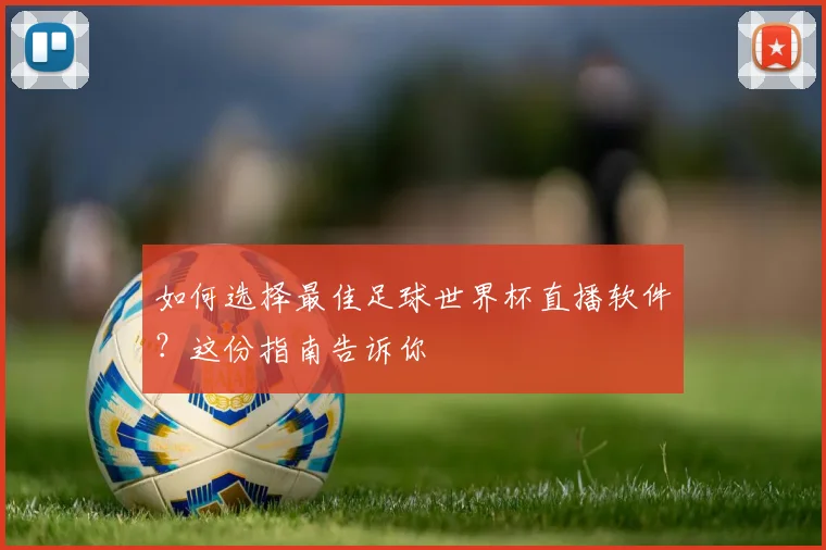如何选择最佳足球世界杯直播软件？这份指南告诉你