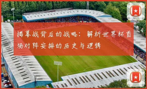 揭幕战背后的战略：解析世界杯首场对阵安排的历史与逻辑
