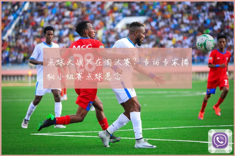点球大战只在淘汰赛？专访专家揭秘小组赛点球悬念