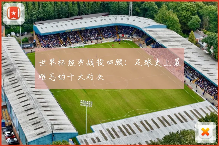 世界杯经典战役回顾：足球史上最难忘的十大对决
