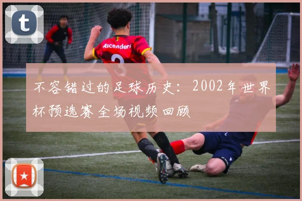 不容错过的足球历史：2002年世界杯预选赛全场视频回顾
